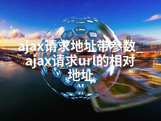 ajax请求地址带参数_ajax请求url的相对地址-2345资源网 - 精品建站资源与技术分享平台