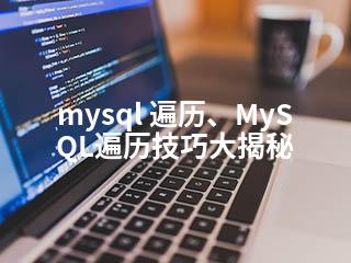 mysql 遍历、MySQL遍历技巧大揭秘-2345资源网 - 精品建站资源与技术分享平台