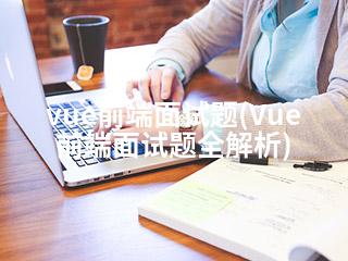 vue前端面试题(Vue前端面试题全解析)-2345资源网 - 精品建站资源与技术分享平台
