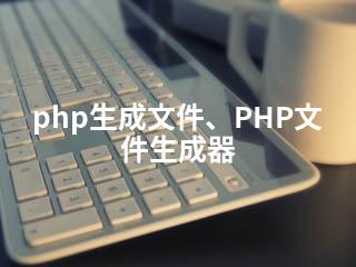 php生成文件、PHP文件生成器-2345资源网 - 精品建站资源与技术分享平台