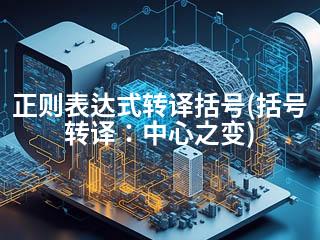 正则表达式转译括号(括号转译：中心之变)-2345资源网 - 精品建站资源与技术分享平台