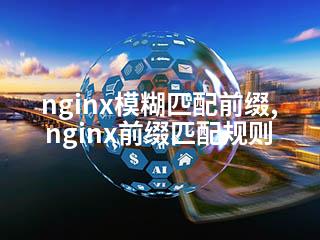 nginx模糊匹配前缀,nginx前缀匹配规则-2345资源网 - 精品建站资源与技术分享平台