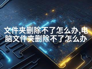 文件夹删除不了怎么办,电脑文件夹删除不了怎么办-2345资源网 - 精品建站资源与技术分享平台