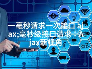 一毫秒请求一次接口 ajax;毫秒级接口请求：Ajax新视角-2345资源网 - 精品建站资源与技术分享平台