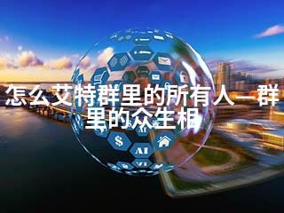怎么艾特群里的所有人—群里的众生相-2345资源网 - 精品建站资源与技术分享平台