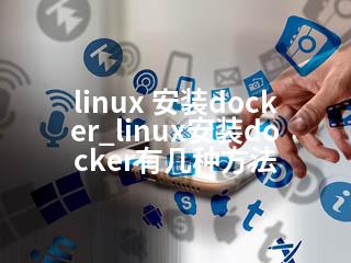 linux 安装docker_linux安装docker有几种方法-2345资源网 - 精品建站资源与技术分享平台