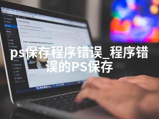 ps保存程序错误_程序错误的PS保存-2345资源网 - 精品建站资源与技术分享平台