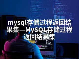 mysql存储过程返回结果集—MySQL存储过程返回结果集-2345资源网 - 精品建站资源与技术分享平台