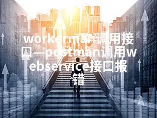 workerman调用接口—postman调用webservice接口报错-2345资源网 - 精品建站资源与技术分享平台