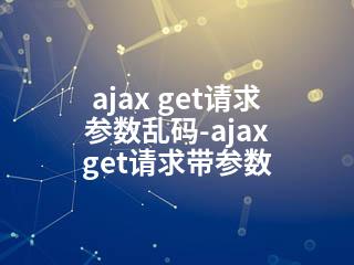 ajax get请求 参数乱码-ajax get请求带参数-2345资源网 - 精品建站资源与技术分享平台