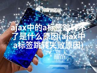 ajax中的a标签跳转不了是什么原因(ajax中a标签跳转失败原因)-2345资源网 - 精品建站资源与技术分享平台