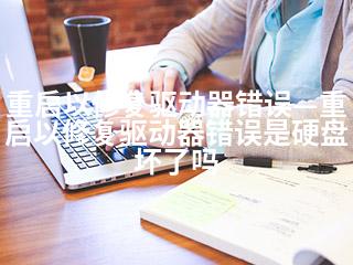 重启以修复驱动器错误—重启以修复驱动器错误是硬盘坏了吗-2345资源网 - 精品建站资源与技术分享平台