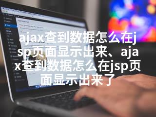 ajax查到数据怎么在jsp页面显示出来、ajax查到数据怎么在jsp页面显示出来了-2345资源网 - 精品建站资源与技术分享平台