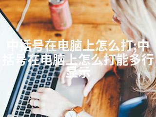 中括号在电脑上怎么打;中括号在电脑上怎么打能多行显示-2345资源网 - 精品建站资源与技术分享平台