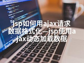 jsp如何用ajax请求数据格式化—jsp使用ajax动态加载数据-2345资源网 - 精品建站资源与技术分享平台