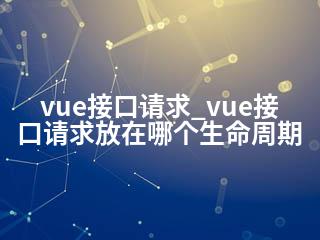 vue接口请求_vue接口请求放在哪个生命周期-2345资源网 - 精品建站资源与技术分享平台