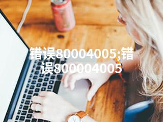 错误80004005;错误800004005-2345资源网 - 精品建站资源与技术分享平台
