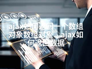 ajax如何返回一个数组对象数组对象、ajax如何返回数据-2345资源网 - 精品建站资源与技术分享平台