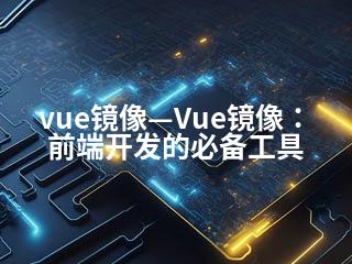 vue镜像—Vue镜像：前端开发的必备工具-2345资源网 - 精品建站资源与技术分享平台