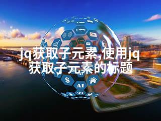 jq获取子元素,使用jq获取子元素的标题-2345资源网 - 精品建站资源与技术分享平台