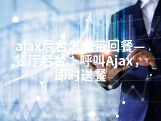 ajax后台怎么带回餐—餐厅后台：呼叫Ajax，即时送餐-2345资源网 - 精品建站资源与技术分享平台