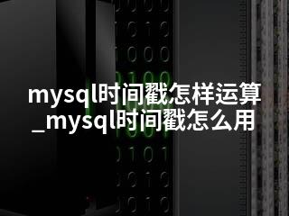 mysql时间戳怎样运算_mysql时间戳怎么用-2345资源网 - 精品建站资源与技术分享平台