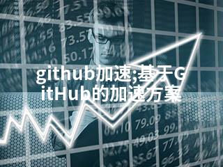 github加速;基于GitHub的加速方案-2345资源网 - 精品建站资源与技术分享平台