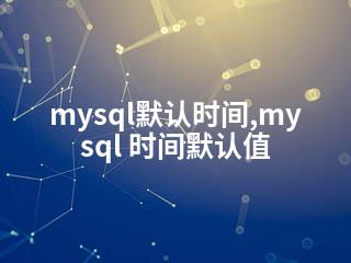 mysql默认时间,mysql 时间默认值-2345资源网 - 精品建站资源与技术分享平台