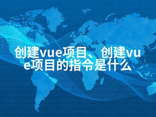 创建vue项目、创建vue项目的指令是什么-2345资源网 - 精品建站资源与技术分享平台