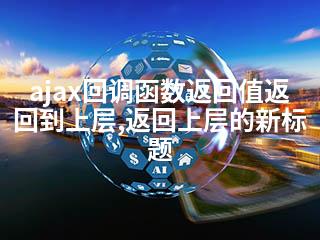 ajax回调函数返回值返回到上层,返回上层的新标题-2345资源网 - 精品建站资源与技术分享平台