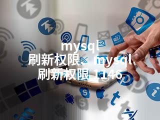 mysql 刷新权限、mysql 刷新权限 1146-2345资源网 - 精品建站资源与技术分享平台