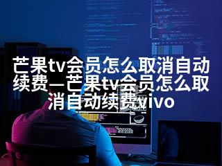 芒果tv会员怎么取消自动续费—芒果tv会员怎么取消自动续费vivo-2345资源网 - 精品建站资源与技术分享平台