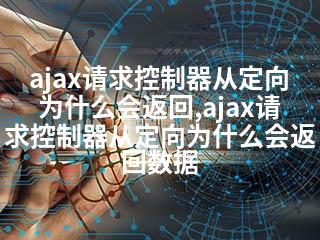 ajax请求控制器从定向为什么会返回,ajax请求控制器从定向为什么会返回数据-2345资源网 - 精品建站资源与技术分享平台