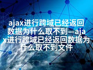 ajax进行跨域已经返回数据为什么取不到—ajax进行跨域已经返回数据为什么取不到文件-2345资源网 - 精品建站资源与技术分享平台
