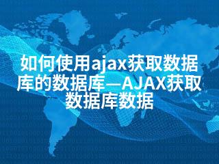 如何使用ajax获取数据库的数据库—AJAX获取数据库数据-2345资源网 - 精品建站资源与技术分享平台