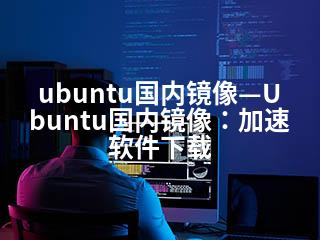 ubuntu国内镜像—Ubuntu国内镜像：加速软件下载-2345资源网 - 精品建站资源与技术分享平台