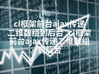 ci框架前台ajax传递二维数组到后台_ci框架前台ajax传递二维数组到后台-2345资源网 - 精品建站资源与技术分享平台