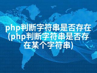 php判断字符串是否存在(php判断字符串是否存在某个字符串)-2345资源网 - 精品建站资源与技术分享平台