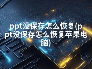 ppt没保存怎么恢复(ppt没保存怎么恢复苹果电脑)-2345资源网 - 精品建站资源与技术分享平台