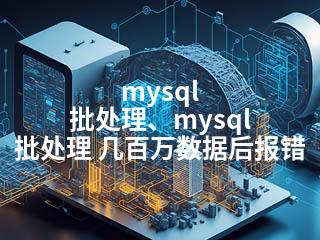 mysql 批处理、mysql 批处理 几百万数据后报错-2345资源网 - 精品建站资源与技术分享平台