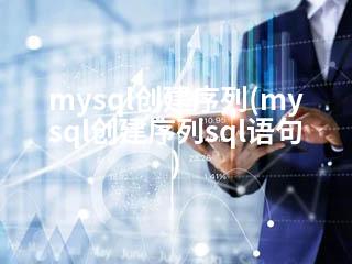 mysql创建序列(mysql创建序列sql语句)-2345资源网 - 精品建站资源与技术分享平台