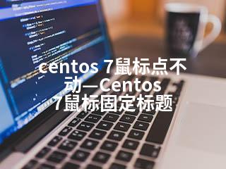 centos 7鼠标点不动—Centos 7鼠标固定标题-2345资源网 - 精品建站资源与技术分享平台