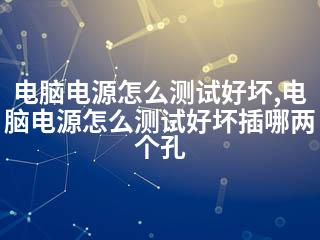 电脑电源怎么测试好坏,电脑电源怎么测试好坏插哪两个孔-2345资源网 - 精品建站资源与技术分享平台