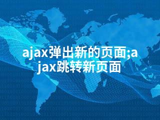 ajax弹出新的页面;ajax跳转新页面-2345资源网 - 精品建站资源与技术分享平台