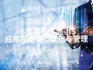 iis应用程序池-IIS应用程序池：优化与管理-2345资源网 - 精品建站资源与技术分享平台