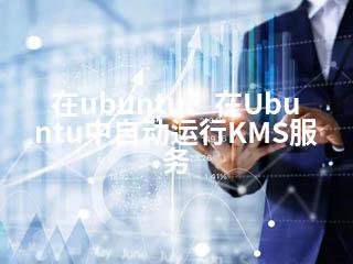 在ubuntu、在Ubuntu中自动运行KMS服务-2345资源网 - 精品建站资源与技术分享平台