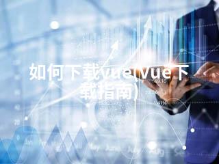 如何下载vue(Vue下载指南)-2345资源网 - 精品建站资源与技术分享平台