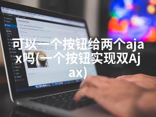 可以一个按钮给两个ajax吗(一个按钮实现双Ajax)-2345资源网 - 精品建站资源与技术分享平台