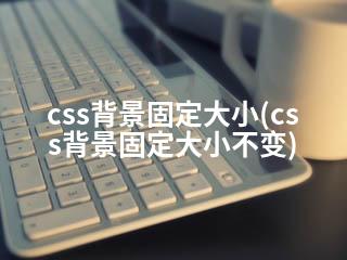 css背景固定大小(css背景固定大小不变)-2345资源网 - 精品建站资源与技术分享平台