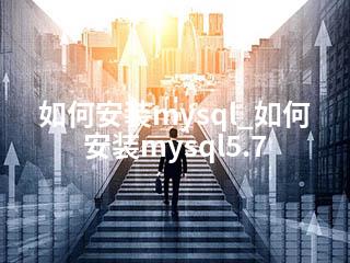 如何安装mysql_如何安装mysql5.7-2345资源网 - 精品建站资源与技术分享平台